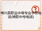 博兴县职业中等专业学校电话(博职中专电话)