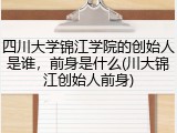 四川大学锦江学院的创始人是谁，前身是什么(川大锦江创始人前身)
