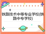 铁路技术中等专业学校(铁路中专学校)