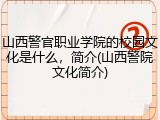 山西警官职业学院的校园文化是什么，简介(山西警院文化简介)