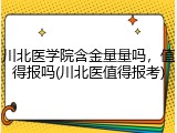 川北医学院含金量量吗，值得报吗(川北医值得报考)