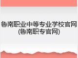 鲁南职业中等专业学校官网(鲁南职专官网)