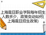 上海震旦职业学院每年招生人数多少，政策变动如何(上海震旦招生政策)