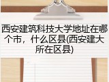西安建筑科技大学地址在哪个市，什么区县(西安建大所在区县)