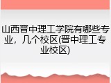 山西晋中理工学院有哪些专业，几个校区(晋中理工专业校区)