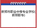 新郑市职业中等专业学校(新郑职专)