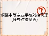 顺德中等专业学校对接高职(顺专对接高职)