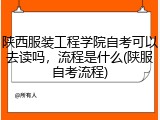 陕西服装工程学院自考可以去读吗，流程是什么(陕服自考流程)