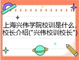 上海兴伟学院校训是什么，校长介绍("兴伟校训校长")