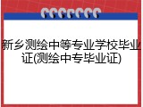 新乡测绘中等专业学校毕业证(测绘中专毕业证)