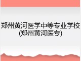 郑州黄河医学中等专业学校(郑州黄河医专)