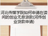 河北传媒学院如何申请在读间的创业无息贷款(河传创业贷款申请)