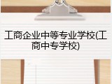 工商企业中等专业学校(工商中专学校)