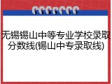 无锡锡山中等专业学校录取分数线(锡山中专录取线)
