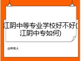 江阴中等专业学校好不好(江阴中专如何)