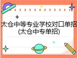 太仓中等专业学校对口单招(太仓中专单招)