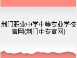 荆门职业中学中等专业学校官网(荆门中专官网)