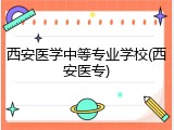 西安医学中等专业学校(西安医专)