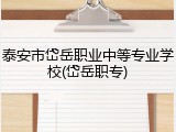 泰安市岱岳职业中等专业学校(岱岳职专)