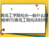 青岛工学院校庆一般什么时候举行(青岛工院校庆时间)