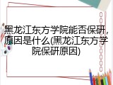 黑龙江东方学院能否保研，原因是什么(黑龙江东方学院保研原因)