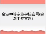 金湖中等专业学校官网(金湖中专官网)
