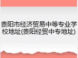 贵阳市经济贸易中等专业学校地址(贵阳经贸中专地址)