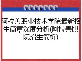 阿拉善职业技术学院最新招生简章深度分析(阿拉善职院招生简析)