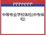 中等专业学校体检(中专体检)