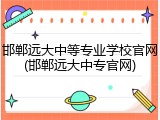 邯郸远大中等专业学校官网(邯郸远大中专官网)