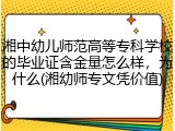 湘中幼儿师范高等专科学校的毕业证含金量怎么样，为什么(湘幼师专文凭价值)