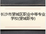长沙市望城区职业中等专业学校(望城职专)