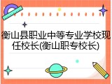 衡山县职业中等专业学校现任校长(衡山职专校长)