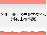 怀化工业中等专业学校函授(怀化工校函授)
