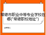 常德市职业中等专业学校在哪("常德职校地址")