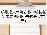 郑州成人中等专业学校校长吴东昂(郑州中专校长吴东昂)