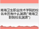 青海卫生职业技术学院的校名来历有什么渊源("青海卫职院校名渊源")