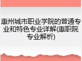 惠州城市职业学院的普通专业和特色专业详解(惠职院专业解析)