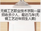 无锡工艺职业技术学院一届招收多少人，最近几年(无锡工艺近年招生人数)