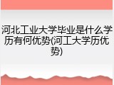 河北工业大学毕业是什么学历有何优势(河工大学历优势)