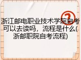 浙江邮电职业技术学院自考可以去读吗，流程是什么(浙邮职院自考流程)