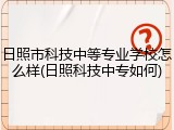 日照市科技中等专业学校怎么样(日照科技中专如何)