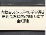 内蒙古师范大学奖学金评定细则是怎样的(内师大奖学金细则)