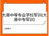大港中等专业学校军训(大港中专军训)