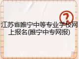 江苏省睢宁中等专业学校网上报名(睢宁中专网报)