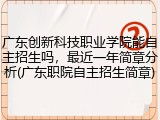 广东创新科技职业学院能自主招生吗，最近一年简章分析(广东职院自主招生简章)