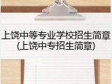 上饶中等专业学校招生简章(上饶中专招生简章)