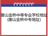唐山金桥中等专业学校地址(唐山金桥中专地址)