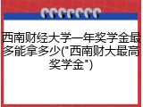西南财经大学一年奖学金最多能拿多少("西南财大最高奖学金")