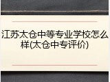 江苏太仓中等专业学校怎么样(太仓中专评价)